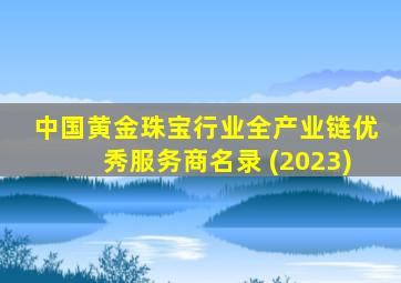 中国黄金珠宝行业全产业链优秀服务商名录 (2023)